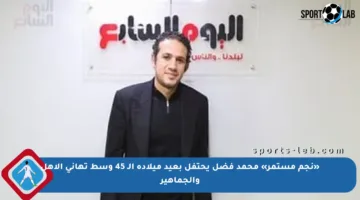 «نجم مستمر» محمد فضل يحتفل بعيد ميلاده الـ 45 وسط تهاني الأهل والجماهير